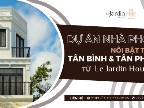 Dự án nhà phố nổi bật tại Tân Bình và Tân Phú từ Le Jardin House