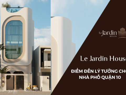 Le Jardin House - Điểm đến lý tưởng cho nhà phố tại quận 10