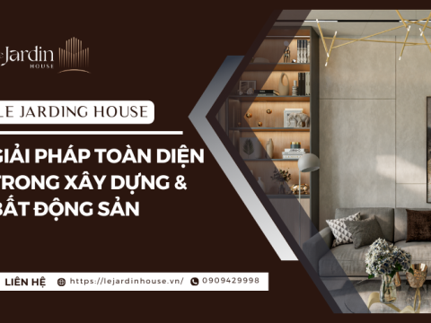 Le Jardin House – Giải pháp toàn diện trong xây dựng và bất động sản