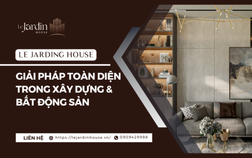 Le Jardin House – Giải pháp toàn diện trong xây dựng và bất động sản